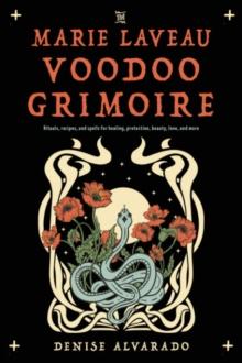 The Marie Laveau Voodoo Grimoire : Rituals, Recipes, and Spells for Healing, Protection, Beauty, Love, and More