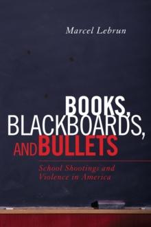 Books, Blackboards, and Bullets : School Shootings and Violence in America