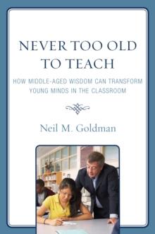 Never Too Old to Teach : How Middle-Aged Wisdom Can Transform Young Minds in the Classroom