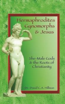 Hermaphrodites, Gynomorphs and Jesus : She-Male Gods and the Roots of Christianity