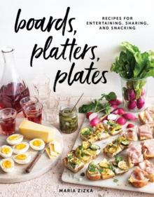 Boards, Platters, Plates : Recipes for Entertaining, Sharing, and Snacking