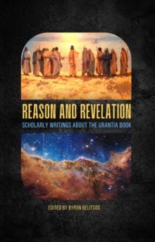 Reason and Revelation : Scholarly Essays About the Urantia Book