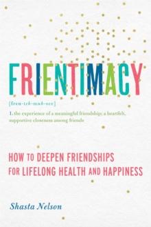 Frientimacy : How to Deepen Friendships for Lifelong Health and Happiness