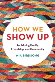 How We Show Up : Reclaiming Family, Friendship, and Community