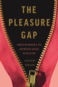 The Pleasure Gap : American Women and the Unfinished Sexual Revolution