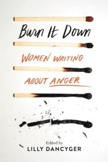 Burn It Down : Women Writing about Anger