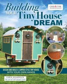 Building Your Tiny House Dream : Create and Build a Tiny House with Your Own Hands