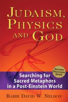 Judaism, Physics and God : Searching for Sacred Metaphors in a Post-Einstein World