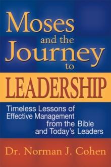 Moses & the Journey to Leadership : Timeless Lessons of Effective Management from the Bible and Todays Leaders