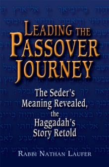 Leading the Passover Journey : The Seder's Meaning Revealed, the Haggadah's Story Retold