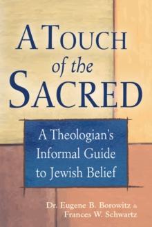 A Touch of the Sacred : A Theologian's Informal Guide to Jewish Belief