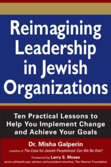 Reimagining Leadership in Jewish Organizations : Ten Practical Lessons to Help You Implement Change and Achieve Your Goals