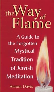 The Way of Flame : A Guide to the Forgotten Mystical Tradition of Jewish Meditation