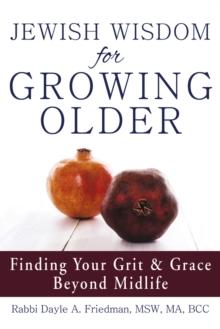 Jewish Wisdom for Growing Older : Finding Your Grit and Grace Beyond Midlife