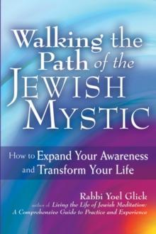 Walking the Path of the Jewish Mystic : How to Expand Your Awareness and Transform Your Life