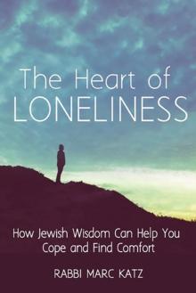 The Heart of Loneliness : How Jewish Wisdom Can Help You Cope and Find Comfort and Community