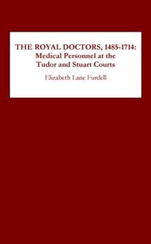 The Royal Doctors, 1485-1714: : Medical Personnel at the Tudor and Stuart Courts