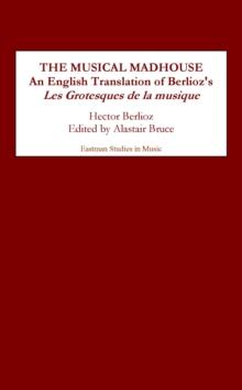 The Musical Madhouse : An English Translation of Berlioz's <I>Les Grotesques de la musique</I>