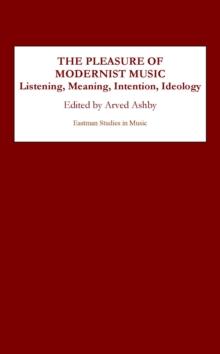 The Pleasure of Modernist Music : Listening, Meaning, Intention, Ideology