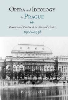 Opera and Ideology in Prague : Polemics and Practice at the National Theater, 1900-1938