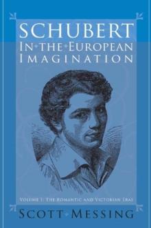 Schubert in the European Imagination, Volume 1 : The Romantic and Victorian Eras