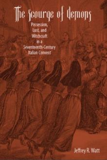 The Scourge of Demons : Possession, Lust, and Witchcraft in a Seventeenth-Century Italian Convent