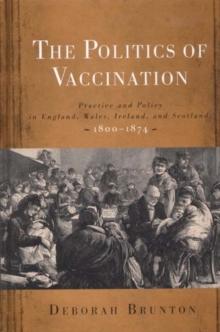 The Politics of Vaccination : Practice and Policy in England, Wales, Ireland, and Scotland, 1800-1874