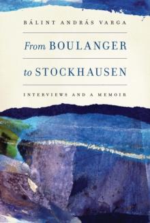 From Boulanger to Stockhausen : Interviews and a Memoir