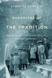 Guardians of the Tradition : Historians and Historical Writing in Ethiopia and Eritrea