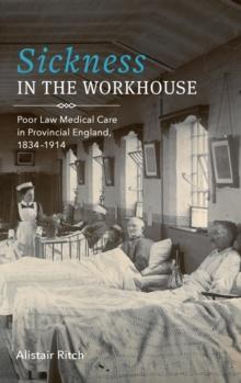 Sickness in the Workhouse : Poor Law Medical Care in Provincial England, 1834-1914