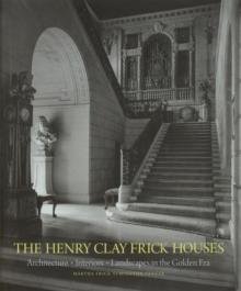 The Henry Clay Frick Houses : Architecture, Interiors, Landscapes in the Golden Era