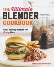 The Ultimate Blender Cookbook : Fast, Healthy Recipes for Every Meal