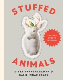 Stuffed Animals : A Modern Guide to Taxidermy