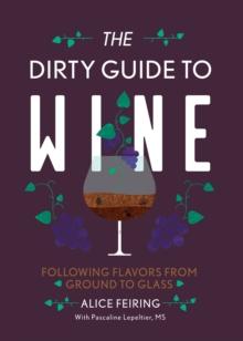 The Dirty Guide to Wine : Following Flavor from Ground to Glass