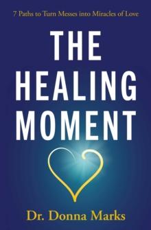 The Healing Moment : 7 Paths to Turn Messes into Miracles of Love