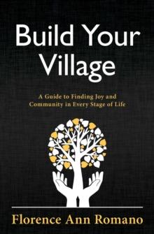 Build Your Village : A Guide to Finding Joy and Community in Every Stage of Life