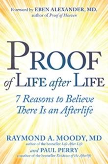 Proof of Life after Life : 7 Reasons to Believe There Is an Afterlife