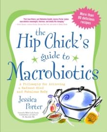 The Hip Chick's Guide to Macrobiotics : A Philosophy for Achieving a Radiant Mind and Fabulous Body