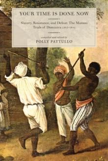 Your Time Is Done Now : Slavery, Resistance, and Defeat: The Maroon Trials of Dominica (1813-1814)