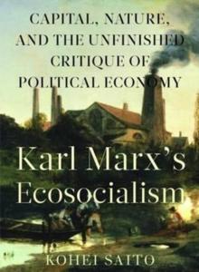 Karl Marx? (Tm)S Ecosocialism : Capital, Nature, And The Unfinished Critique Of Political Economy