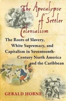 The Apocalypse of Settler Colonialism : The Roots of Slavery, White Supremacy, and Capitalism in 17th Century North America and the Caribbean