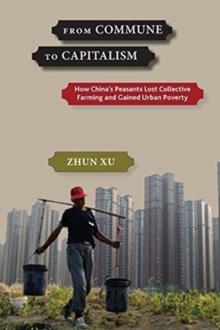 From Commune to Capitalism : How Chinaas Peasants Lost Collective Farming and Gained Urban Poverty