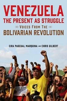 Venezuela, the Present as Struggle : Voices from the Bolivarian Revolution