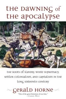 The Dawning of the Apocalypse : The Roots of Slavery, White Supremacy, Settler Colonialism, and Capitalism in the Long Sixteenth Century