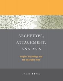 Archetype, Attachment, Analysis : Jungian Psychology and the Emergent Mind