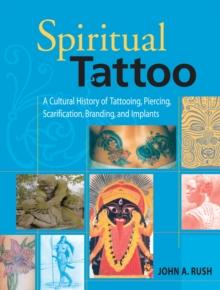 Spiritual Tattoo : A Cultural History of Tattooing, Piercing, Scarification, Branding, and Implants