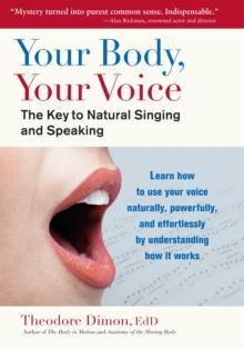 Your Body, Your Voice : The Key to Natural Singing and Speaking