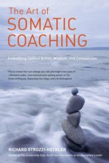 The Art of Somatic Coaching : Embodying Skillful Action, Wisdom, and Compassion