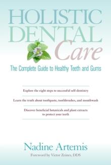 Holistic Dental Care : The Complete Guide to Healthy Teeth and Gums