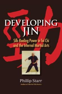 Developing Jin : Silk-Reeling Power in Tai Chi and the Internal Martial Arts